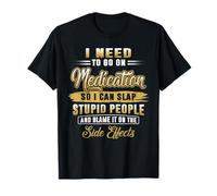 Funny I Need To Go On Medication So I Can Slap Stupid People T-Shirt