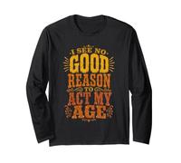Funny I See No Reason to Act My Age Birthday Saying Long Sleeve T-Shirt