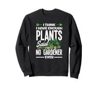 Funny I Think I Have Enough Plants Said No Gardener Ever Sweatshirt