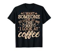 Funny I Want Someone to Look at Me The Way I Look at Coffee T-Shirt