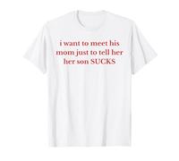 Funny I Want To Meet His Mom Just To Tell Her Her Son Sucks T-Shirt