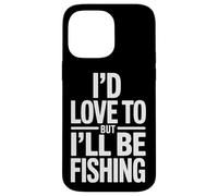 Funny I'd Love To But I'll Be Fishing Fisherman Case for iPhone 14 Pro Max