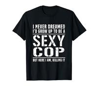 Funny I'd Never Dreamed I'd Grow Up To Be A Sexy Cop T-Shirt