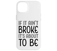 Funny If It Ain't Broke It's About To Be for Clumsy Curious Case for iPhone 14 Plus