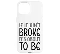 Funny If It Ain't Broke It's About To Be for Clumsy Curious Case for iPhone 15