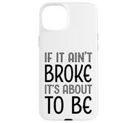 Funny If It Ain't Broke It's About To Be for Clumsy Curious Case for iPhone 15 Plus