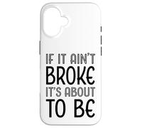 Funny If It Ain't Broke It's About To Be for Clumsy Curious Case for iPhone 16