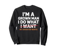 Funny I'm A Grown Man I Do What My Daughter Wants Sarcastic Sweatshirt