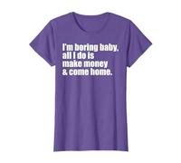 Funny I'm Boring Baby All I Do Is Make Money And Come Home T-Shirt