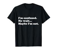 Funny "I'm confused. No wait...Maybe I'm not." T-Shirt T-Shirt