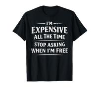 Funny I'm Expensive All The Time Stop Asking When I'm Free T-Shirt