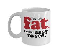 Funny I'm Not Fat. I'm Just Easy To See! Humor Jokes Coffee & Tea Mug, Stuff, Things And Christmas Or Birthday Gag Giftables For An Obese Person, Chubby Men, Stout Women & Big People (11oz)