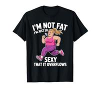 Funny I'm Not Fat I'm Just So Sexy That It Overflows T-Shirt