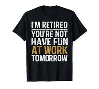 Funny I'm Retired You're Not Have Fun At Work Tomorrow T-Shirt