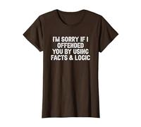 Funny I'm Sorry If I Offended You by Using Facts and Logic T-Shirt, Women, Brown, Small