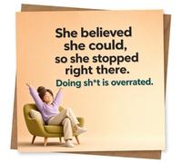 Funny Inspirational Greeting Card for Her - 'She believed she could, so she stopped right there. Doing sh*t is overrated.' Motivational Humour Card