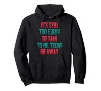 Funny - It's Still Too Early To Talk To Me Today, Go Away Pullover Hoodie