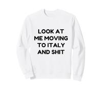Funny Look At Me Moving to Italy and Shit Quote Sweatshirt