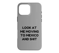 Funny Look At Me Moving to Mexico and Shit Quote Case for iPhone 16 Pro Max