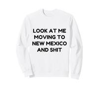 Funny Look At Me Moving To New Mexico And Shit Quote Sweatshirt