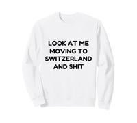 Funny Look At Me Moving to Switzerland and Shit Quote Sweatshirt
