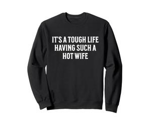 Funny Marriage It’s a Tough Life Having a Hot Wife Sweatshirt