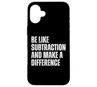 Funny Math Quote Be Like Subtraction And Make A Difference Case for iPhone 16 Plus