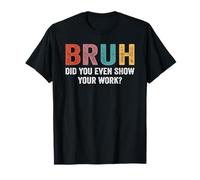 Funny Math Teacher Bruh Did You Even Show Your Work T-Shirt