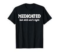 Funny Medicated But Still Ain't Right Sarcastic Humor Saying T-Shirt