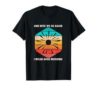 Funny Morning Person Here We Go Again I Mean Good Morning T-Shirt