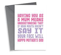 Funny Mothers Day Card - Mum - Having You As A Mum Means Understanding That If Your Mouth Doesn't Say It Your Face Will