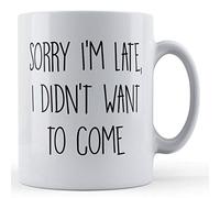Funny Mug Sarcastic, Always Late, Sorry I'm Late, Didn't Want to Come - Funny Gift Mug, Ceramic, 11fl.oz.