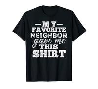 Funny My Favorite Neighbor Gave Me This Shirt T-Shirt