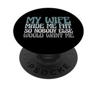 Funny My Wife Made Me Fat So Nobody Else Would Want Me PopSockets Adhesive PopGrip