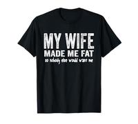 Funny My Wife Made Me Fat So Nobody Else Would Want Me T-Shirt