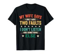 Funny My Wife Says I Only Have Two Faults I Don't Listen T-Shirt