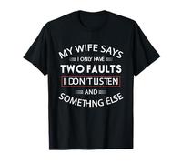 Funny My Wife Says I Only Have Two Faults I Don't Listen T-Shirt