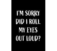 Funny Notebook: I'm Sorry Did I Roll My Eyes Out Loud?: Humourous Lined Notebook Great for Gifts for Men or Women