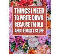Funny Notebook Journal - Things I Need to Write Down Because I'm Old and Forget Stuff: Gag Gift for Friends, Family, and Co-Workers - 100 Pages