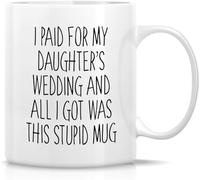 Funny Novelty Coffee Mug I Paid for My Daughter\U2018S Wedding Mug for Daily Coffee and Tea Cup Tea Office Mug. 11 Oz