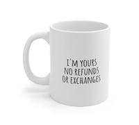 Funny Novelty Coffee Mug I'm Yours No Refunds Or Exchanges Funny Tea Cup Design Gifts for Men Women Friends Mom Dad Son Daughter. 11 Oz