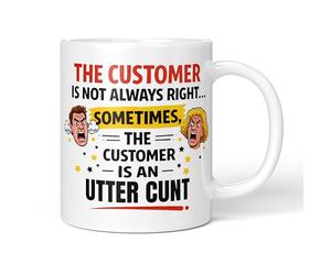 Funny Novelty Mug - Customer Is Not Always Right Sometimes Customer Is An Utter Cunt - 11oz Ceramic Coffee or Tea Cup for Christmas, Birthday, Secret Santa, Mother’s Day or Father’s Day Gift 0026