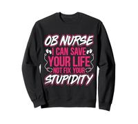 Funny OB Nurse I Can Save Your Life Not Fix Your Stupidity Sweatshirt