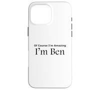 Funny Of Course I'm Amazing I am Ben Case for iPhone 16 Pro Max