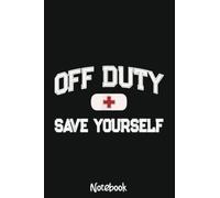 Funny OFF DUTY Save Yourself First Aider Nurse EMT EMS Medic Notebook: 6x9 College Ruled Composition Notebook and Journal for Nurses and Nursing Students 110 pages