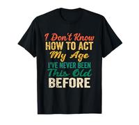 Funny Old People sayings, I Don't Know How To Act My Age T-Shirt