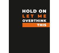 Funny Overthinking Notebook - “Hold On Let Me Overthink This” Sarcastic Journal: Humor for Overthinkers, Students, Coworkers & Everyday Decision Makers