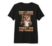 Funny Owl First I Drink The Coffee Then I Do The Things Premium T-Shirt