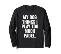 Funny Padel UK T-Shirt My Dog Thinks I Play Too Much Padel Long Sleeve T-Shirt