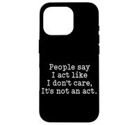 Funny People Say I Act Like I Don't Care It's Not An Act Case for iPhone 16 Pro